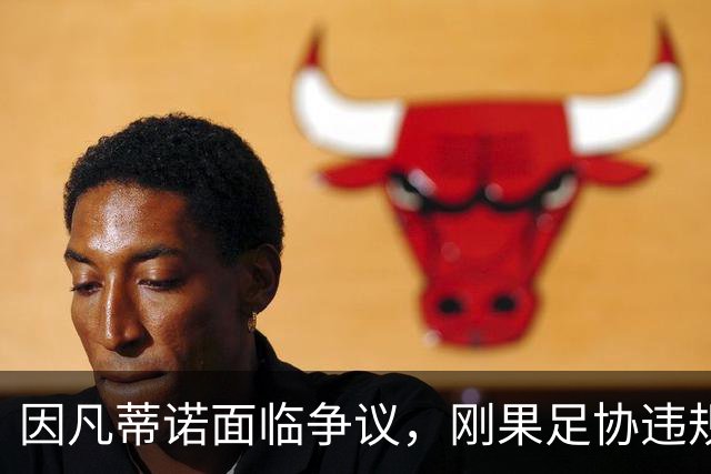 因凡蒂诺面临争议，刚果足协违规仍被允许入围世界杯