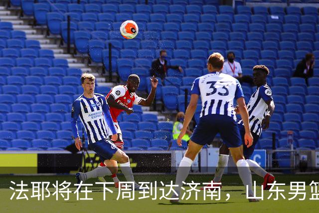 法耶将在下周到达济南，山东男篮热身和训练方案已定